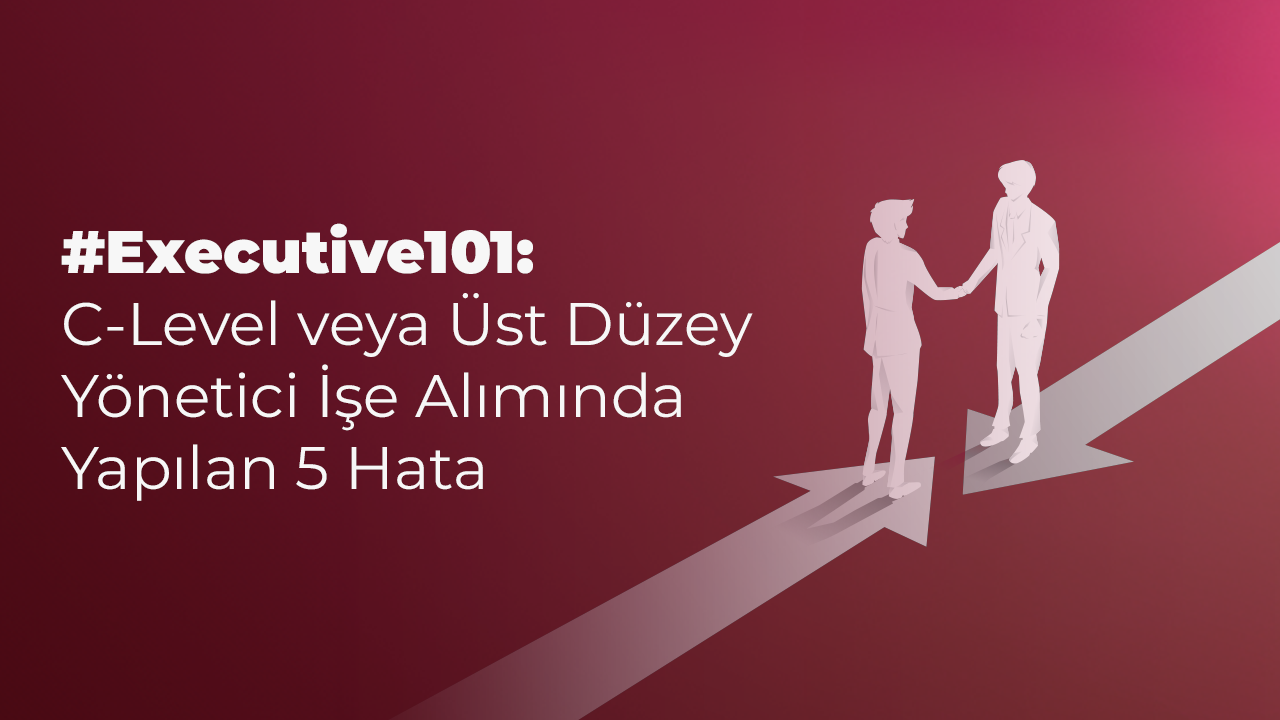 Executive101 C-Level veya Üst Düzey Yönetici İşe Alımı