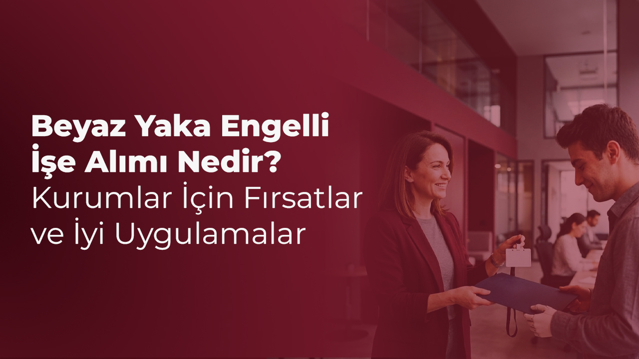 Beyaz Yaka Engelli İşe Alımı Nedir? Kurumlar İçin Fırsatlar